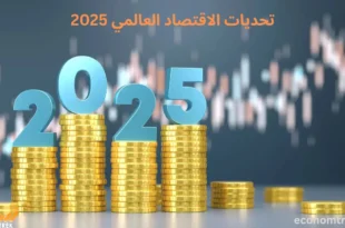 كيف تغيرالاقتصاد العالمي 2025؟ التحولات الجديدة التي تعيد رسم المشهد العالمي